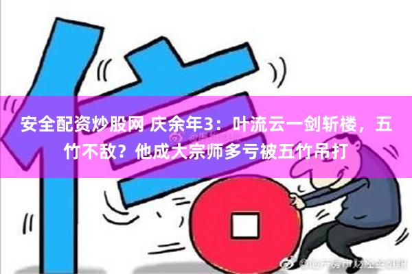 安全配资炒股网 庆余年3：叶流云一剑斩楼，五竹不敌？他成大宗师多亏被五竹吊打