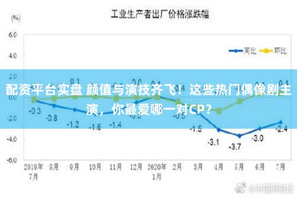 配资平台实盘 颜值与演技齐飞！这些热门偶像剧主演，你最爱哪一对CP？