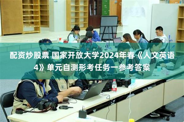 配资炒股票 国家开放大学2024年春《人文英语4》单元自测形考任务一参考答案