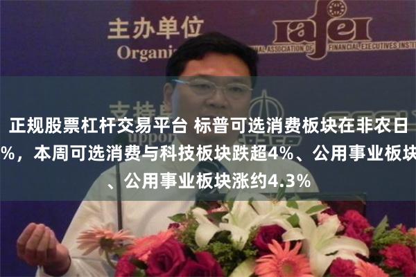 正规股票杠杆交易平台 标普可选消费板块在非农日收跌超4.6%，本周可选消费与科技板块跌超4%、公用事业板块涨约4.3%