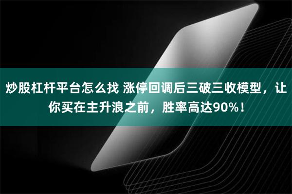 炒股杠杆平台怎么找 涨停回调后三破三收模型，让你买在主升浪之前，胜率高达90%！