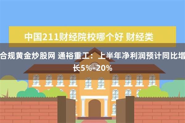 合规黄金炒股网 通裕重工：上半年净利润预计同比增长5%-20%