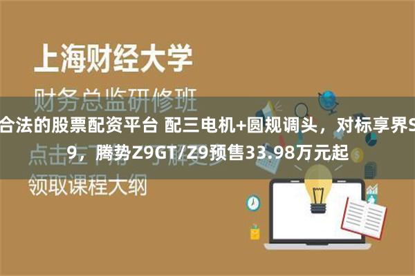 合法的股票配资平台 配三电机+圆规调头，对标享界S9，腾势Z9GT/Z9预售33.98万元起