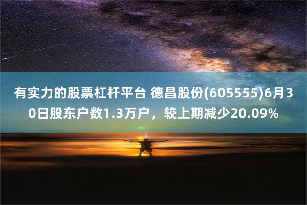 有实力的股票杠杆平台 德昌股份(605555)6月30日股东户数1.3万户，较上期减少20.09%