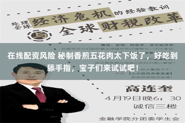 在线配资风险 秘制香煎五花肉太下饭了，好吃到舔手指，宝子们来试试吧！