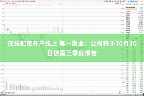 在线配资开户线上 第一创业：公司将于10月30日披露三季度报告