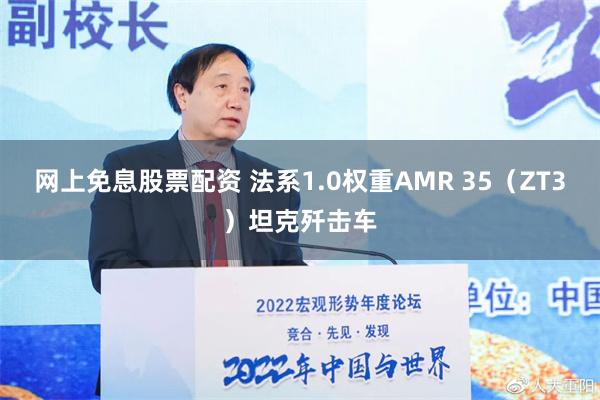 网上免息股票配资 法系1.0权重AMR 35（ZT3）坦克歼击车